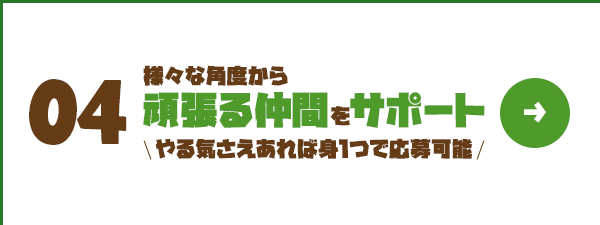 様々な角度から頑張る仲間をサポート！ やる気さえあれば身1つで応募可能！